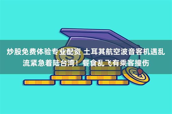 炒股免费体验专业配资 土耳其航空波音客机遇乱流紧急着陆台湾！餐食乱飞有乘客撞伤