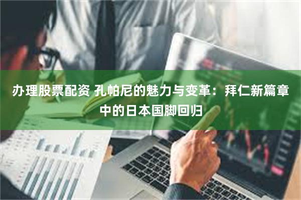 办理股票配资 孔帕尼的魅力与变革：拜仁新篇章中的日本国脚回归