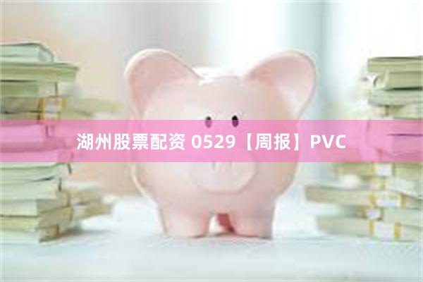 湖州股票配资 0529【周报】PVC
