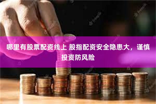 哪里有股票配资线上 股指配资安全隐患大，谨慎投资防风险