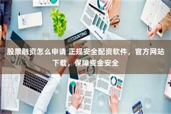 股票融资怎么申请 正规安全配资软件，官方网站下载，保障资金安全