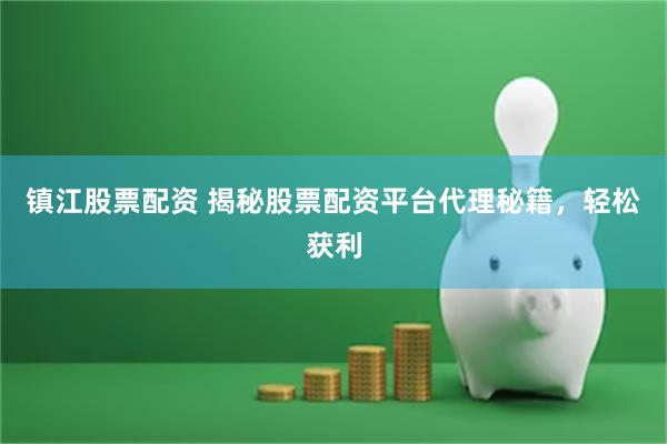 镇江股票配资 揭秘股票配资平台代理秘籍，轻松获利