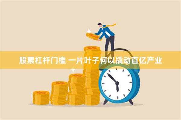 股票杠杆门槛 一片叶子何以撬动百亿产业