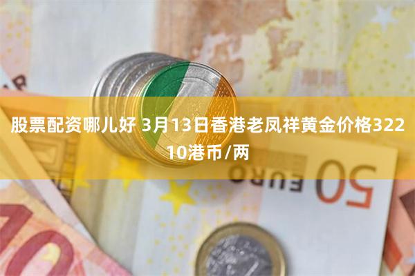 股票配资哪儿好 3月13日香港老凤祥黄金价格32210港币/两