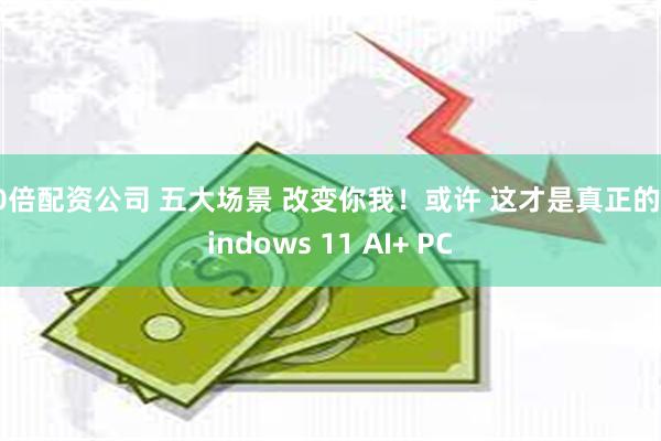 10倍配资公司 五大场景 改变你我！或许 这才是真正的Windows 11 AI+ PC
