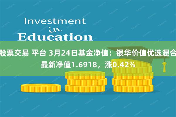股票交易 平台 3月24日基金净值：银华价值优选混合最新净值1.6918，涨0.42%