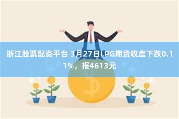浙江股票配资平台 3月27日LPG期货收盘下跌0.11%，报4613元