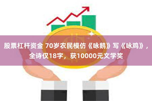 股票杠杆资金 70岁农民模仿《咏鹅》写《咏鸡》，全诗仅18字，获10000元文学奖