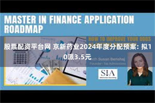 股票配资平台网 京新药业2024年度分配预案: 拟10派3.5元