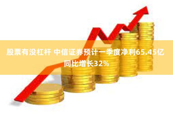 股票有没杠杆 中信证券预计一季度净利65.45亿 同比增长32%