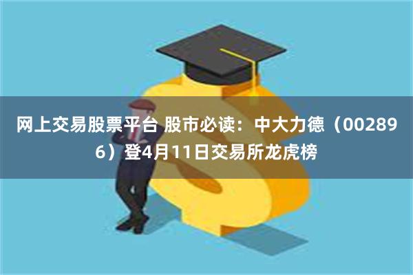 网上交易股票平台 股市必读：中大力德（002896）登4月11日交易所龙虎榜
