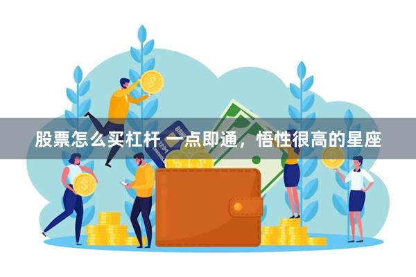 股票怎么买杠杆 一点即通，悟性很高的星座