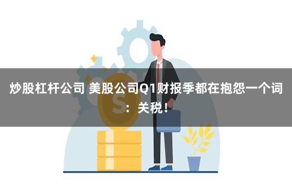 炒股杠杆公司 美股公司Q1财报季都在抱怨一个词：关税！