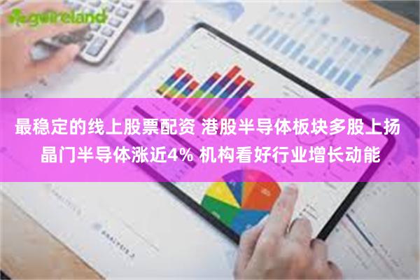 最稳定的线上股票配资 港股半导体板块多股上扬 晶门半导体涨近4% 机构看好行业增长动能