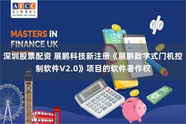 深圳股票配资 展鹏科技新注册《展鹏数字式门机控制软件V2.0》项目的软件著作权