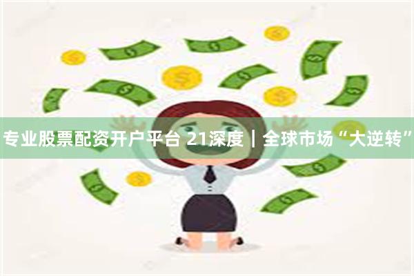 专业股票配资开户平台 21深度｜全球市场“大逆转”