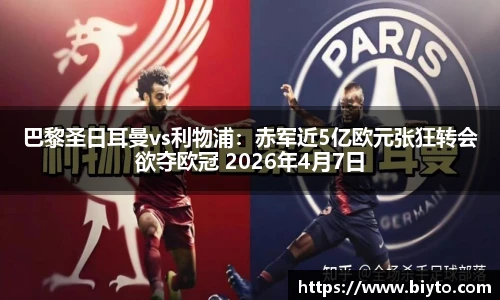 巴黎圣日耳曼vs利物浦：赤军近5亿欧元张狂转会欲夺欧冠 2026年4月7日