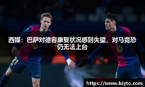 西媒：巴萨对德容康复状况感到失望，对马竞恐仍无法上台